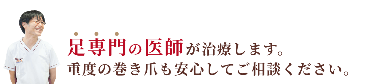 足専門の医師が在籍。重度の巻き爪も安心してご相談ください。
