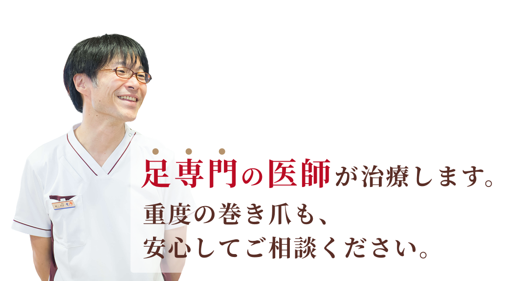 足専門の医師が在籍。重度の巻き爪も安心してご相談ください。